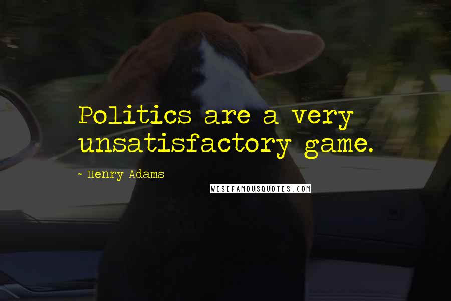 Henry Adams Quotes: Politics are a very unsatisfactory game.