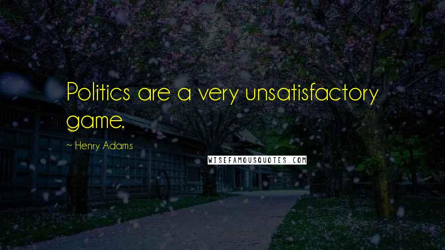 Henry Adams Quotes: Politics are a very unsatisfactory game.