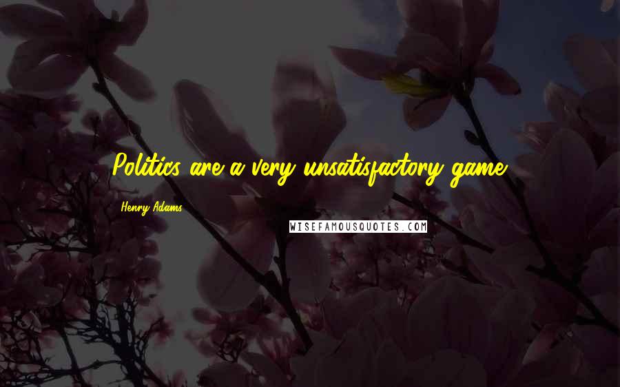 Henry Adams Quotes: Politics are a very unsatisfactory game.