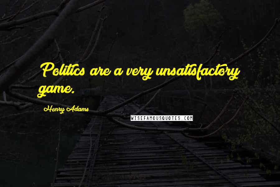 Henry Adams Quotes: Politics are a very unsatisfactory game.