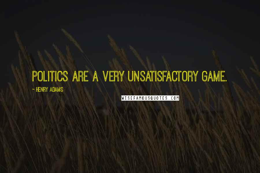 Henry Adams Quotes: Politics are a very unsatisfactory game.