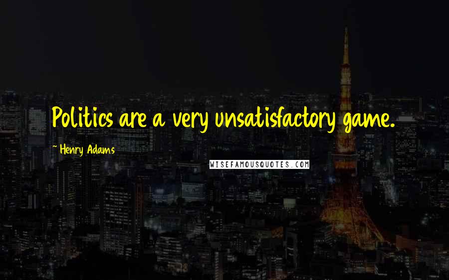 Henry Adams Quotes: Politics are a very unsatisfactory game.