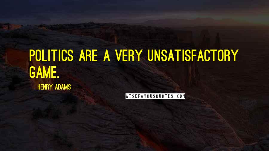 Henry Adams Quotes: Politics are a very unsatisfactory game.