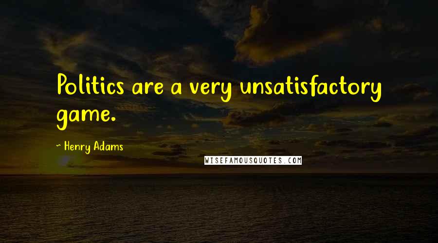 Henry Adams Quotes: Politics are a very unsatisfactory game.