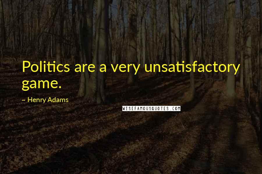 Henry Adams Quotes: Politics are a very unsatisfactory game.