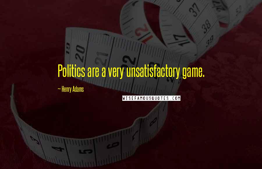 Henry Adams Quotes: Politics are a very unsatisfactory game.