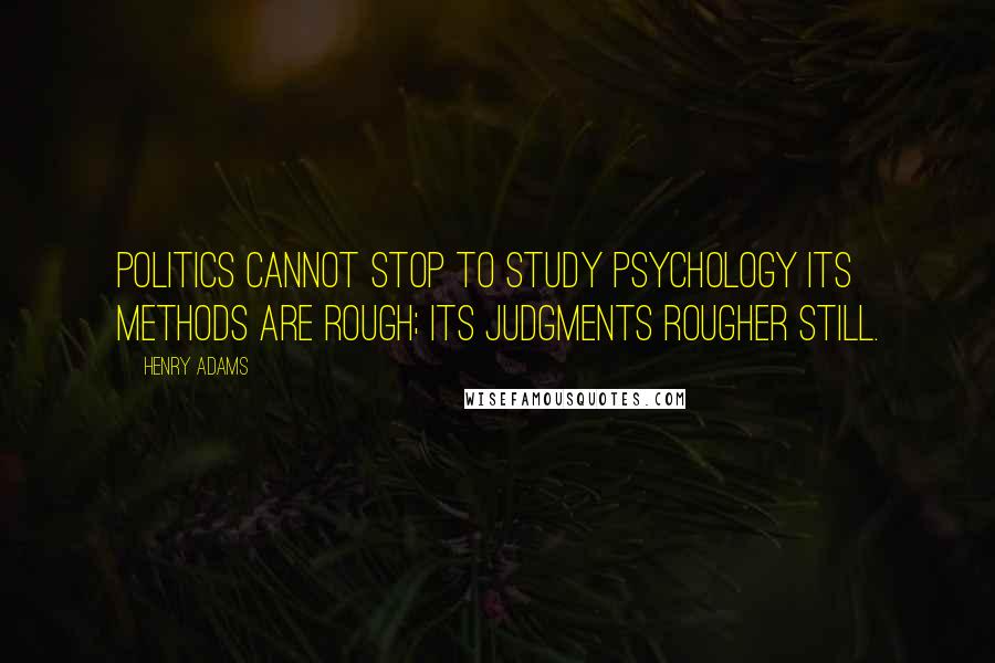 Henry Adams Quotes: Politics cannot stop to study psychology Its methods are rough; its judgments rougher still.