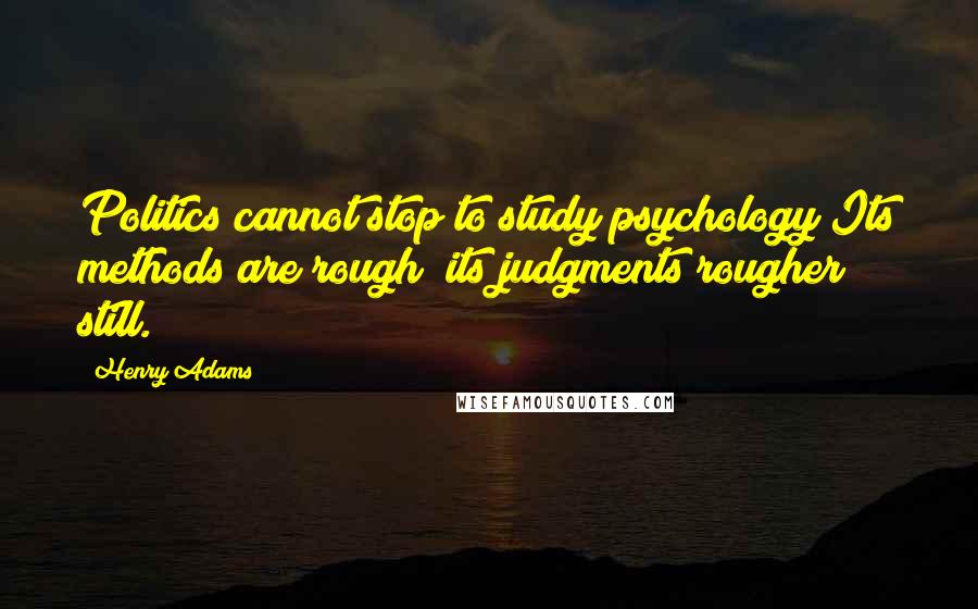 Henry Adams Quotes: Politics cannot stop to study psychology Its methods are rough; its judgments rougher still.