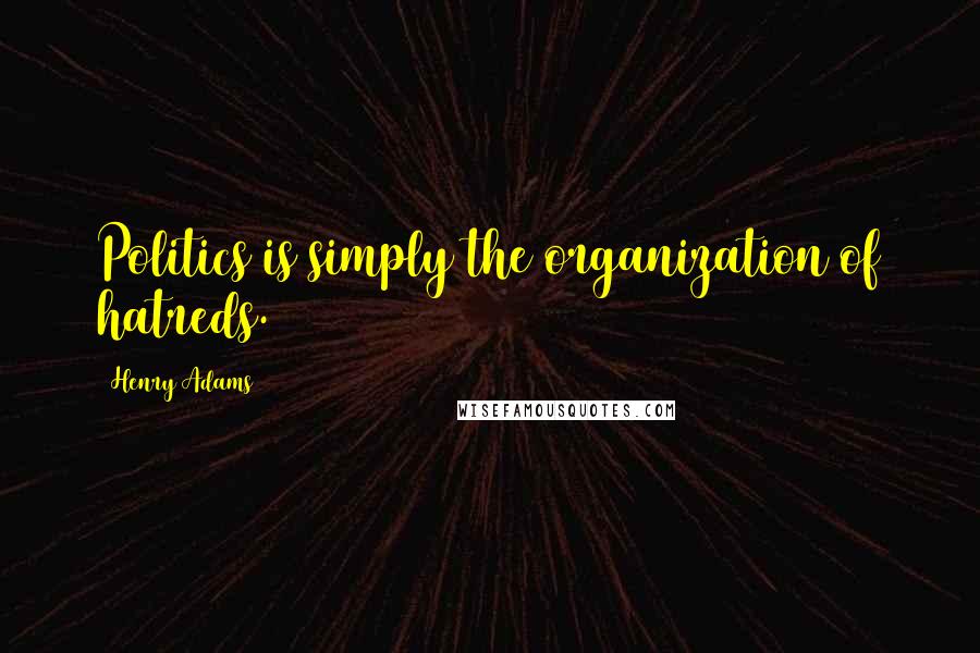 Henry Adams Quotes: Politics is simply the organization of hatreds.