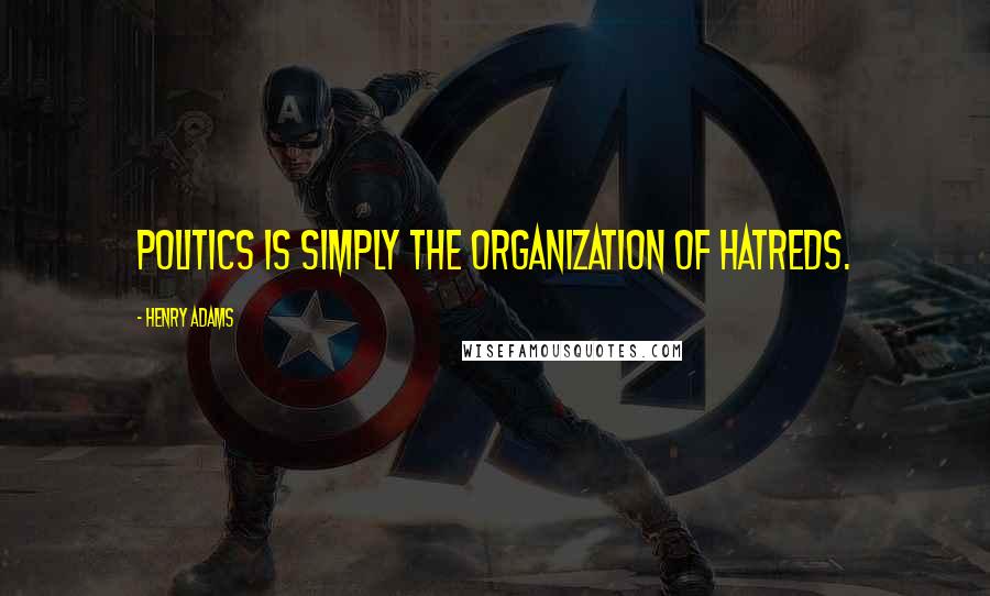 Henry Adams Quotes: Politics is simply the organization of hatreds.
