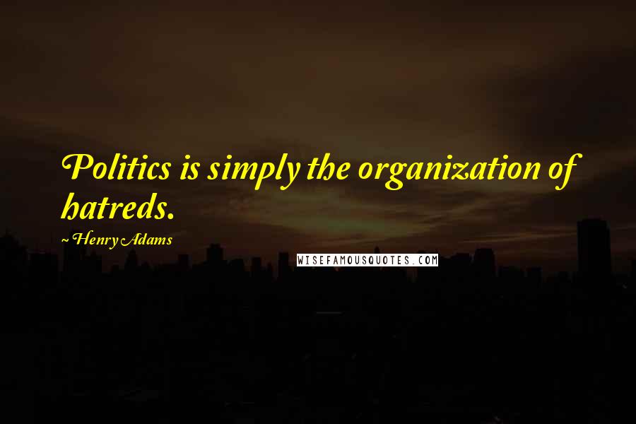 Henry Adams Quotes: Politics is simply the organization of hatreds.