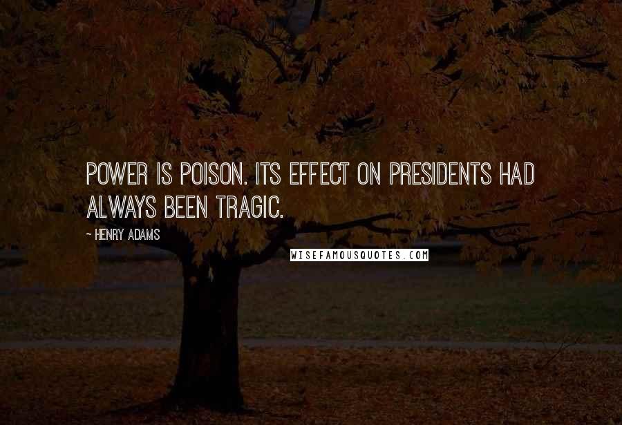 Henry Adams Quotes: Power is poison. Its effect on Presidents had always been tragic.