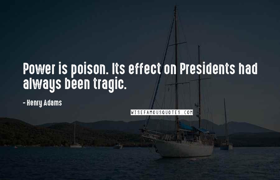 Henry Adams Quotes: Power is poison. Its effect on Presidents had always been tragic.