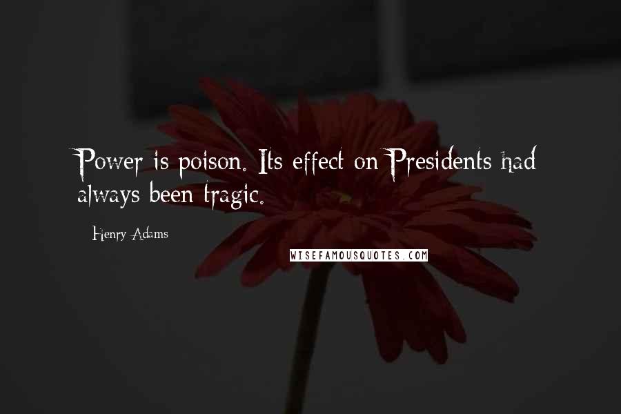 Henry Adams Quotes: Power is poison. Its effect on Presidents had always been tragic.