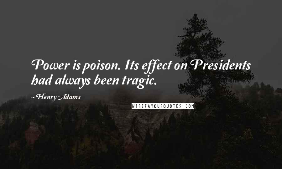 Henry Adams Quotes: Power is poison. Its effect on Presidents had always been tragic.