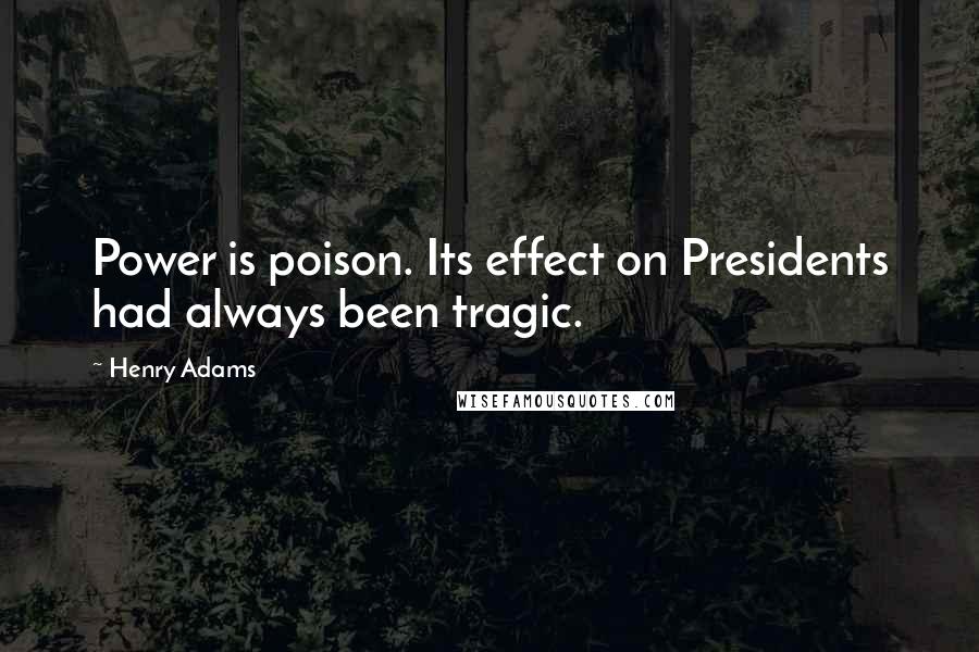 Henry Adams Quotes: Power is poison. Its effect on Presidents had always been tragic.