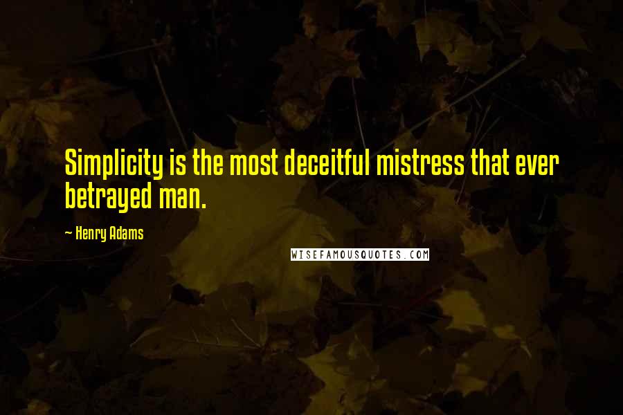 Henry Adams Quotes: Simplicity is the most deceitful mistress that ever betrayed man.