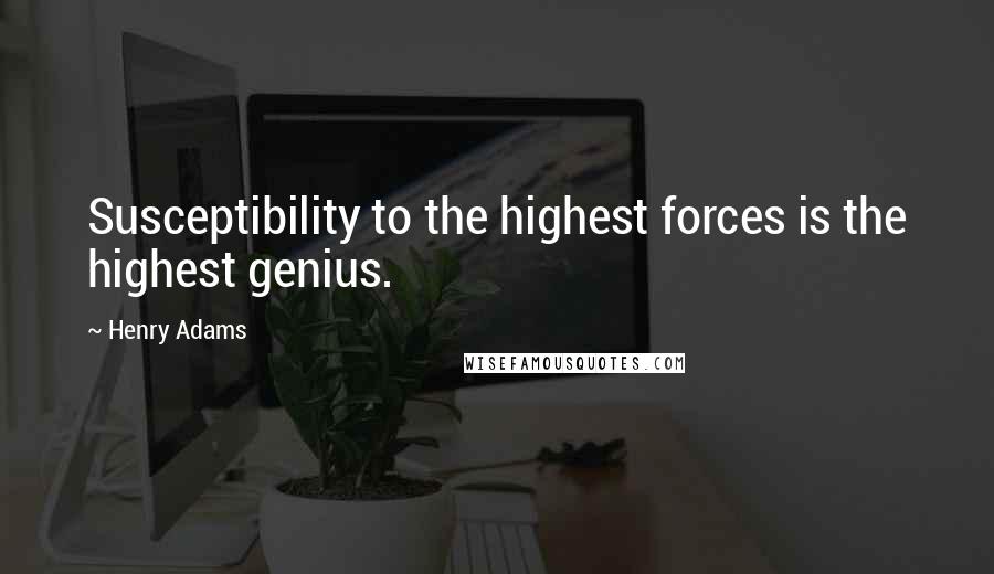 Henry Adams Quotes: Susceptibility to the highest forces is the highest genius.