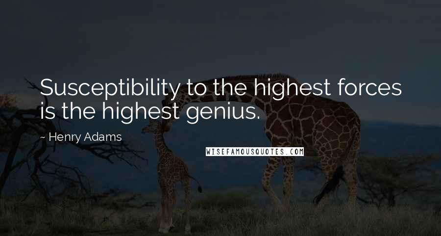 Henry Adams Quotes: Susceptibility to the highest forces is the highest genius.