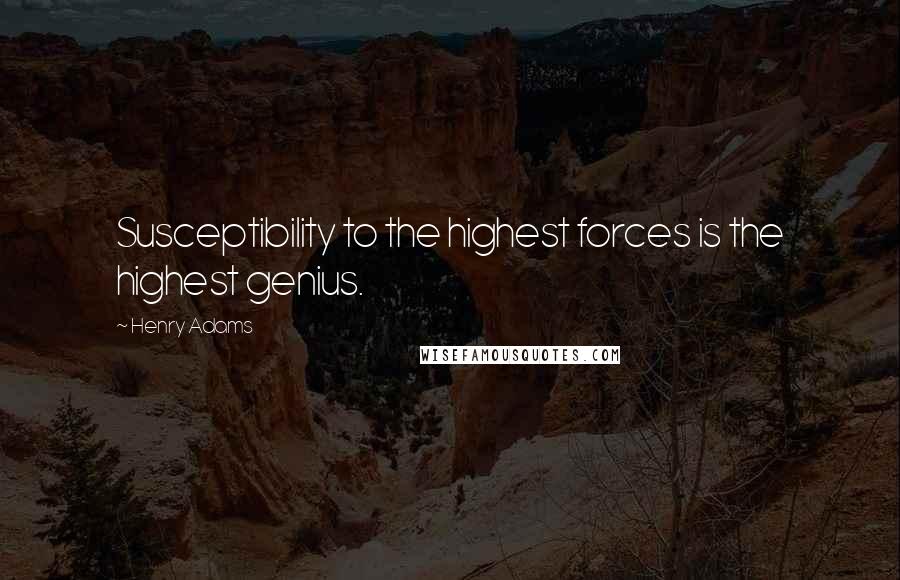 Henry Adams Quotes: Susceptibility to the highest forces is the highest genius.