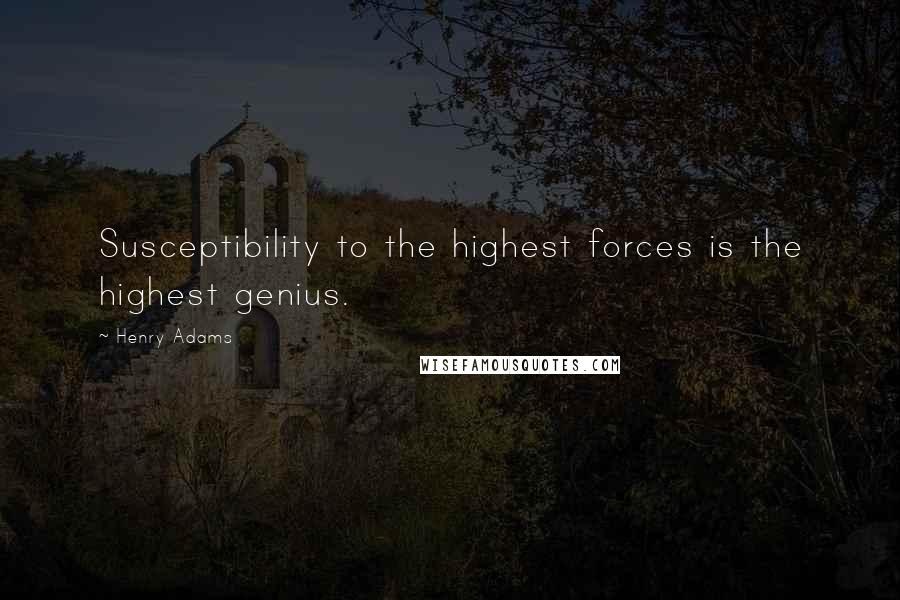 Henry Adams Quotes: Susceptibility to the highest forces is the highest genius.