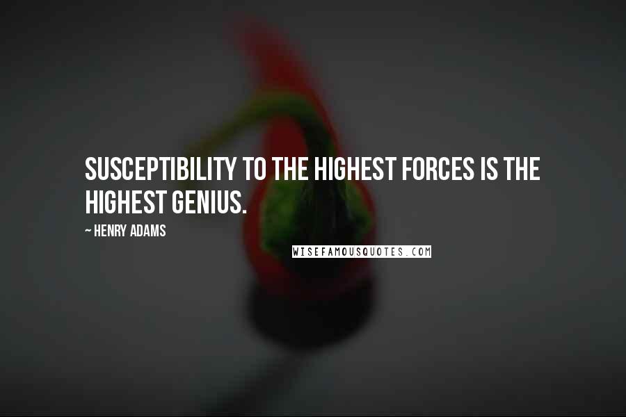 Henry Adams Quotes: Susceptibility to the highest forces is the highest genius.