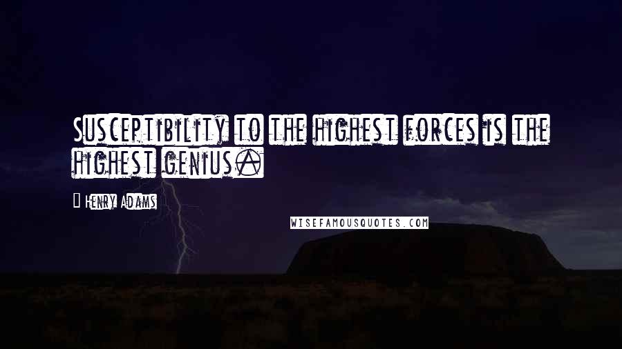 Henry Adams Quotes: Susceptibility to the highest forces is the highest genius.