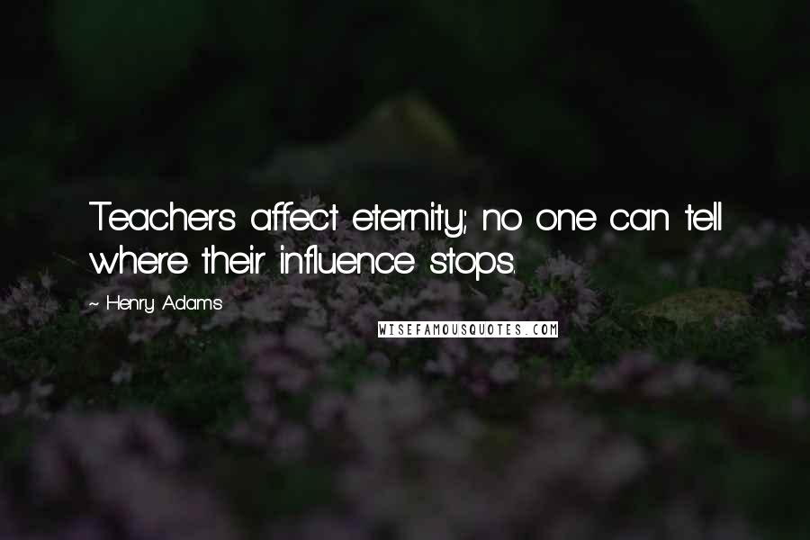 Henry Adams Quotes: Teachers affect eternity; no one can tell where their influence stops.