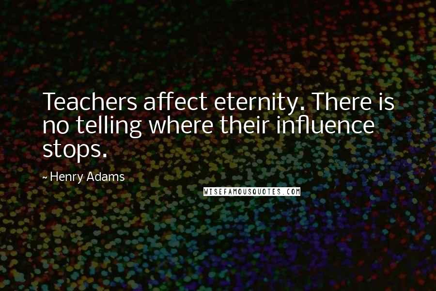 Henry Adams Quotes: Teachers affect eternity. There is no telling where their influence stops.