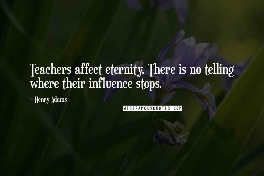 Henry Adams Quotes: Teachers affect eternity. There is no telling where their influence stops.