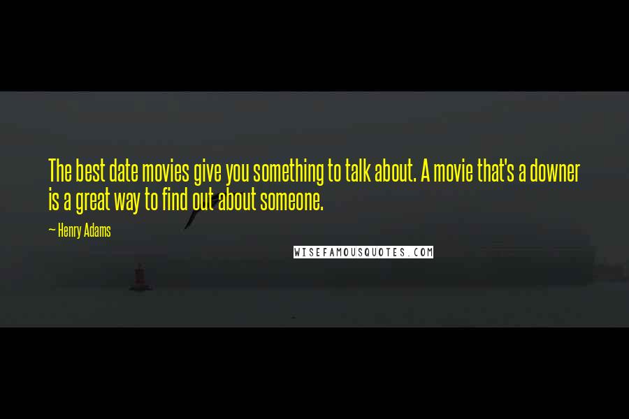 Henry Adams Quotes: The best date movies give you something to talk about. A movie that's a downer is a great way to find out about someone.