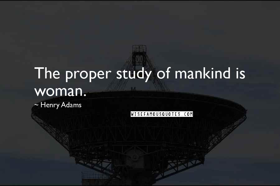 Henry Adams Quotes: The proper study of mankind is woman.