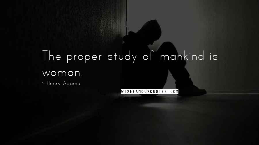 Henry Adams Quotes: The proper study of mankind is woman.