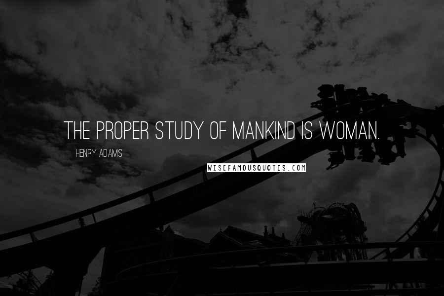 Henry Adams Quotes: The proper study of mankind is woman.