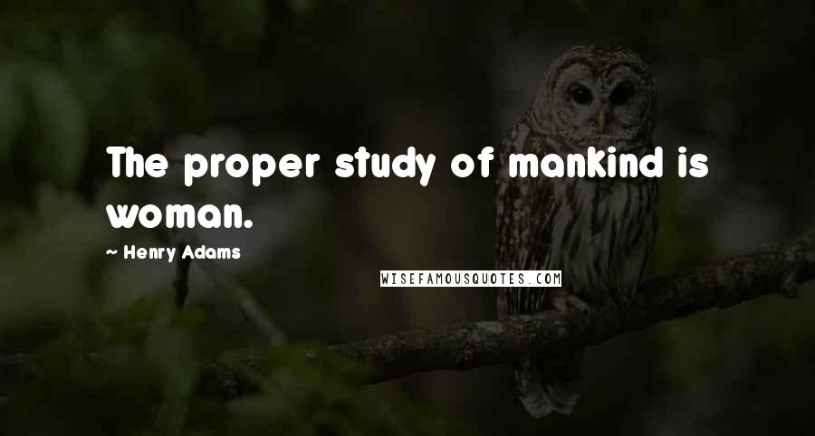 Henry Adams Quotes: The proper study of mankind is woman.