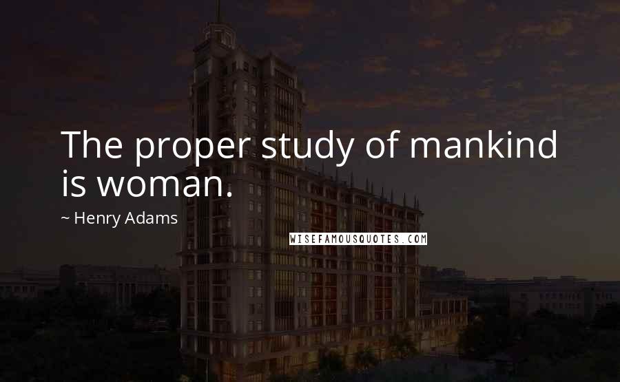 Henry Adams Quotes: The proper study of mankind is woman.