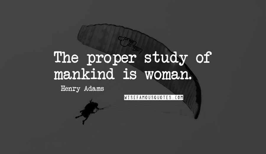Henry Adams Quotes: The proper study of mankind is woman.
