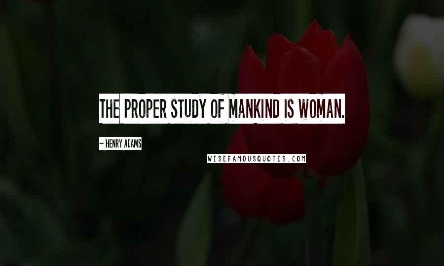 Henry Adams Quotes: The proper study of mankind is woman.
