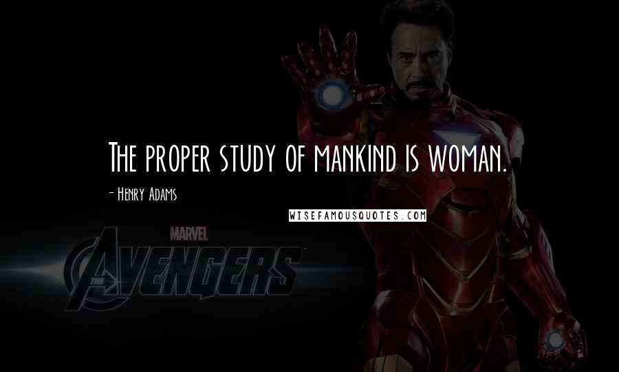 Henry Adams Quotes: The proper study of mankind is woman.