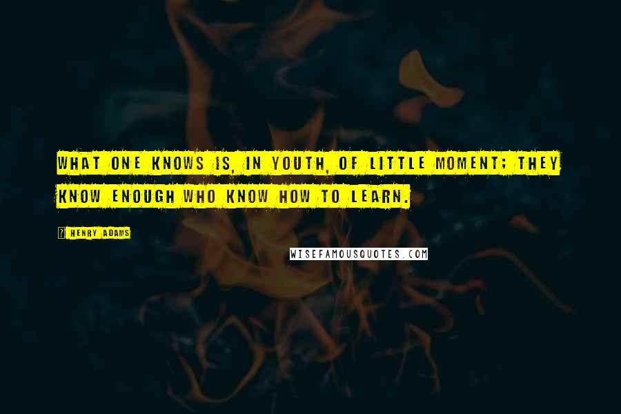 Henry Adams Quotes: What one knows is, in youth, of little moment; they know enough who know how to learn.
