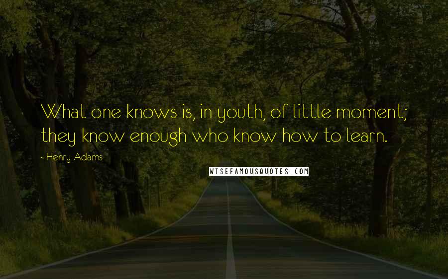 Henry Adams Quotes: What one knows is, in youth, of little moment; they know enough who know how to learn.