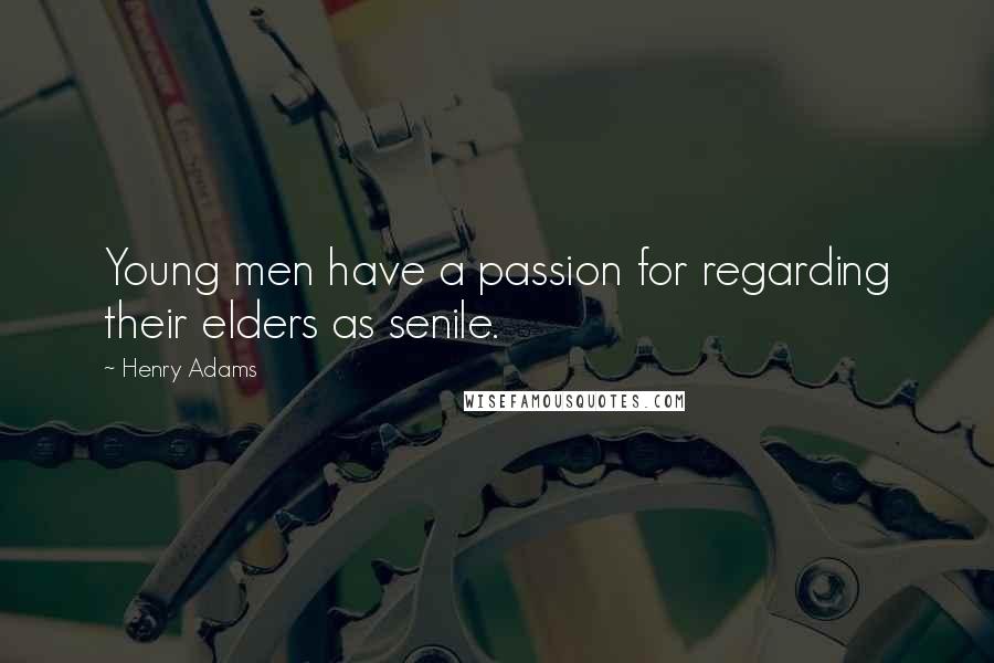 Henry Adams Quotes: Young men have a passion for regarding their elders as senile.