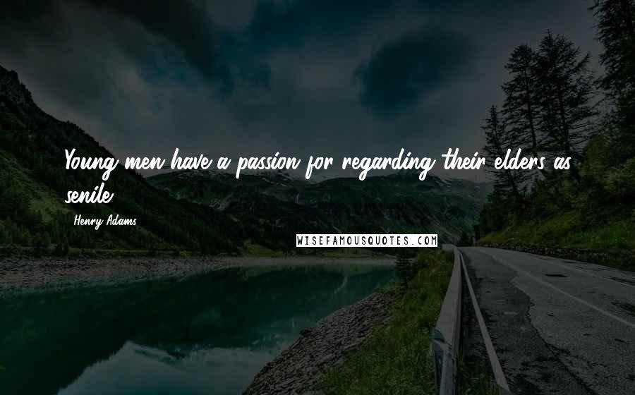 Henry Adams Quotes: Young men have a passion for regarding their elders as senile.