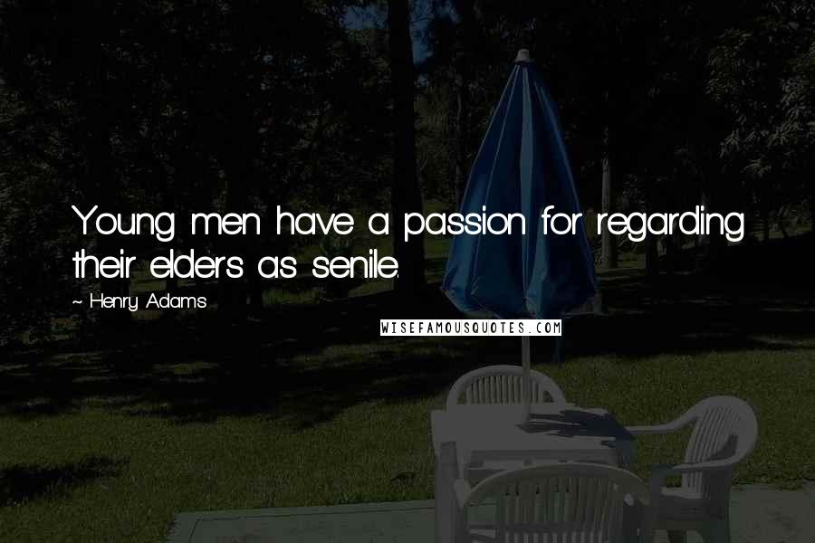 Henry Adams Quotes: Young men have a passion for regarding their elders as senile.