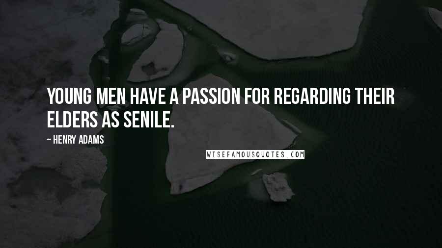 Henry Adams Quotes: Young men have a passion for regarding their elders as senile.