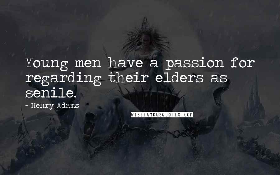 Henry Adams Quotes: Young men have a passion for regarding their elders as senile.