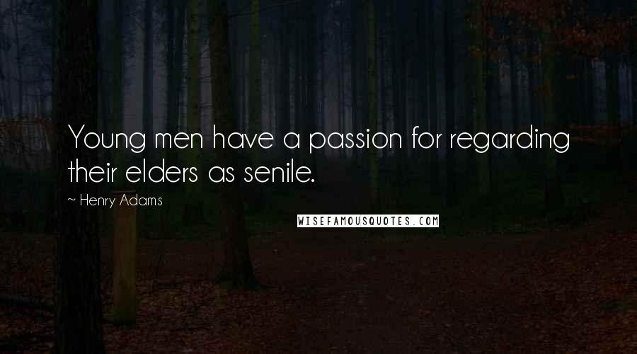 Henry Adams Quotes: Young men have a passion for regarding their elders as senile.