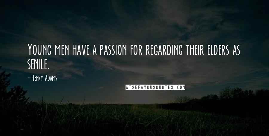 Henry Adams Quotes: Young men have a passion for regarding their elders as senile.