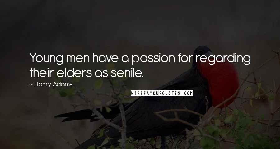 Henry Adams Quotes: Young men have a passion for regarding their elders as senile.