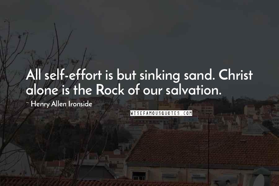 Henry Allen Ironside Quotes: All self-effort is but sinking sand. Christ alone is the Rock of our salvation.